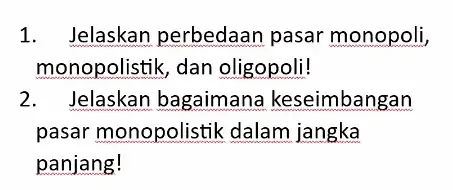 1. Jelaskan perbedaar pasar monopoli, monopolistik, dan oligopoli! 2. Jelaskan bagaimana keseimbangan pasar monopolistik dalam jangka panjang!