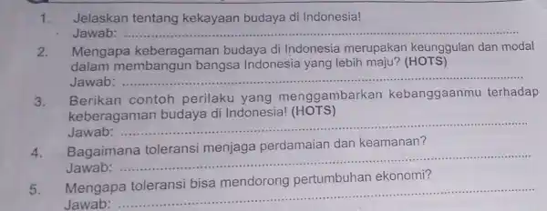 1. Jelaskan tentang kekayaan budaya di Indonesia! Jawab: __ 2. Mengapa keberagaman budaya di Indonesia merupakan keunggular dan modal dalam membangun bangsa Indonesia yang