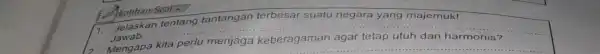 1. Jelaskan tentang tantangan terbesar suatu negara yang majemuk! Jawab: __ Mengapa __