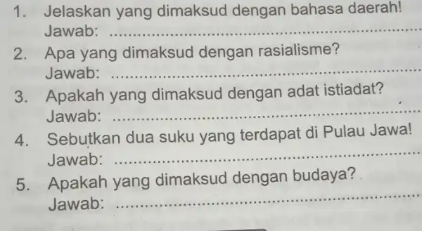 1. Jelaskan yang dimaksud dengan bahasa daerah! Jawab: __ .... 2. Apa yang dimaksud dengan rasialisme? Jawab __ ...................................................................... 3. Apakah yang dimaksud dengan