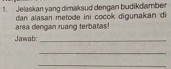 1. Jelaskan yang dimaksud dengan budikdamber dan alasan metode ini cocok digunakan di area dengan ruang terbatas! Jawab: __