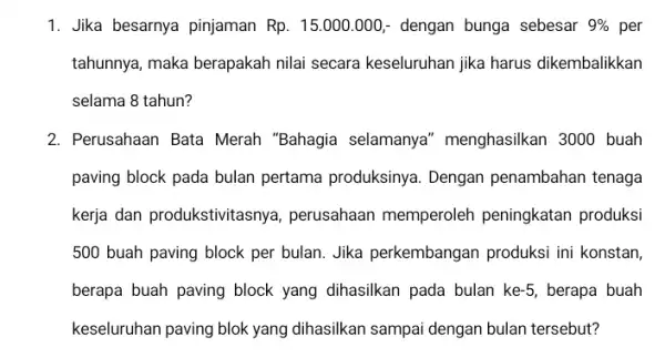 1. Jika besarnya pinjaman Rp.15.000.000,- dengan bunga sebesar 9% per tahunnya, maka berapakah nilai secara keseluruhan jika harus dikembalikkan selama 8 tahun? 2. Perusahaan