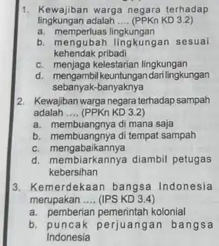 1. Kewajiban warga negara terhadap lingkungan adalah __ (PPKn KD 3.2) a. memperluas lingkungan b. mengubah lingkungan sesuai kehendak pribadi c. menjaga kelestarian lingkungan