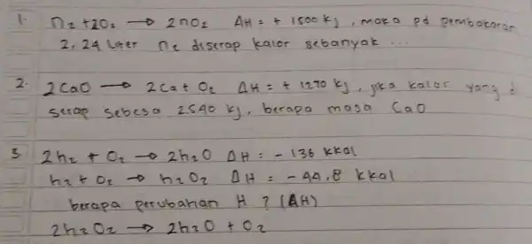 1. mathrm(n)_(2)+2 mathrm(O)_(2) longrightarrow 2 mathrm(nO)_(2) mathrm(AH)=+1500 mathrm(~kJ) , maka pd pembakaran 2.24 Liter n_(2) diserap kalor sebanyak ... 2. 2 mathrm(CaO) longrightarrow 2