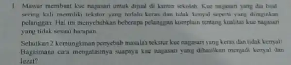 1. Mawar membuat kue nagasari untuk dijual di kantin sekolah. Kue nagasari yang dia buat sering kali memiliki tekstur yang terlalu keras dan tidak