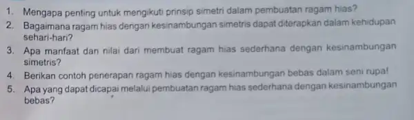 1. Mengapa penting untuk mengikuti prinsip simetri dalam pembuatan ragam hias? 2. Bagaimana ragam hias dengan kesinambungan simetris dapat diterapkan dalam kehidupan sehari-hari? 3.