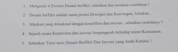 1. Mengenal 4 Elemen Desain berfikir, sebutkan dan sertakan contohnya! 2. Desain berfikir adalah suatu proses Divergen dan Konvergen, Jelaskan . 3. Jelaskan yang