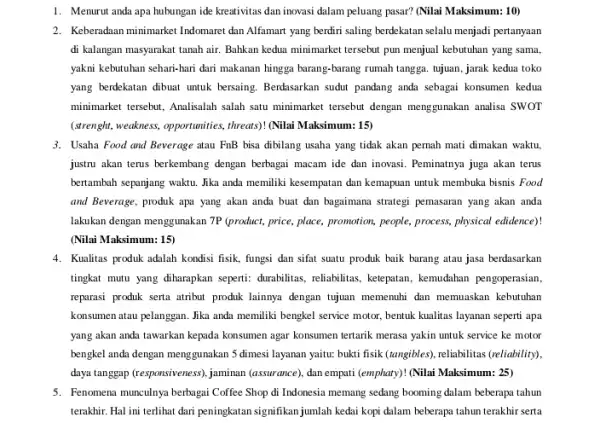 1. Menurut anda apa hubungan ide kreativitas dan inovasi dalam peluang pasar?(Nilai Maksimum: 10) 2. Keberadaan minimarket Indomaret dan Alfamart yang berdiri saling berdekatan