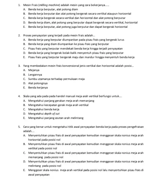 1. Mesin Frais (milling mochine)adalah mesin yang cara bekerjanya. __ A. Benda kerja berputar alat potong diam B. Benda kerja berputar dan alat potong