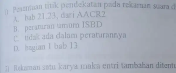 1) Penentuan titik pendekatan pada rekaman suara d A. bab 21.23 dari AACR2 B. peraturan umum ISBD C. tidak ada dalam peraturannya D. bagian