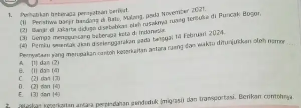 1. Perhatikan beberapa pernyataan berikut. (i) Peristiwa banjir bandang di Batu, Malang, pada November 2021. (2) Banjir di Jakarta diduga disebabkan oleh rusaknya ruang