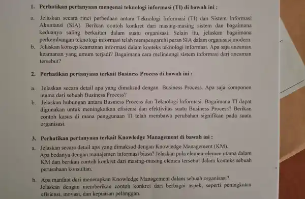 1. Perhatikan pertanyaan mengenai teknologi informasi (TI) di bawah ini : a. Jelaskan secara rinci perbedaan antara Teknologi Informasi (TI) dan Sistem Informasi Akuntansi