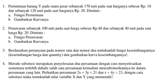 1. Permintaan barang Y pada suatu pasar sebanyak 170 unit pada saat harganya sebesar Rp.. 10 dan sebanyak 120 unit pada saat harganya Rp.20