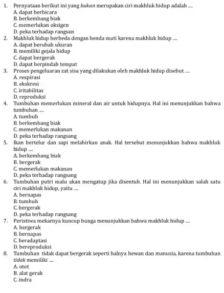 1. Pernyataan berikut ini yang bukan merupakan ciri makhluk hidup adalah __ A. dapat berbicara B. berkembang biak C. memerlukan oksigen D. peka terhadap