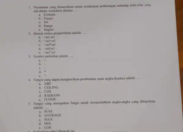 1. Persamaan yang dimasukkan untuk melakukan perhitungan terhadap nilai-nilai yang ada dalam worksheet disebut __ a. Formula b. Fungsi C. Sel d. Range e.