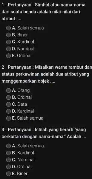 1 . Pertanyaan : Simbol atau nama-nama dari suatu benda adalah nilai-nilai dari atribut __ A. Salah semua B. Biner C. Kardinal D. Nominal