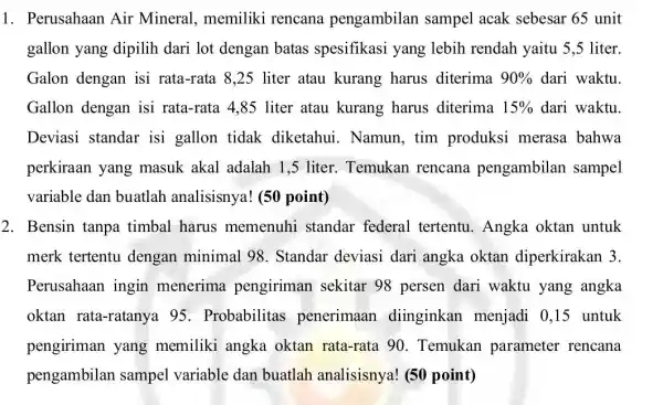 1. Perusahaan Air Mineral, memiliki rencana pengambilan sampel acak sebesar 65 unit gallon yang dipilih dari lot dengan batas spesifikasi yang lebih rendah yaitu