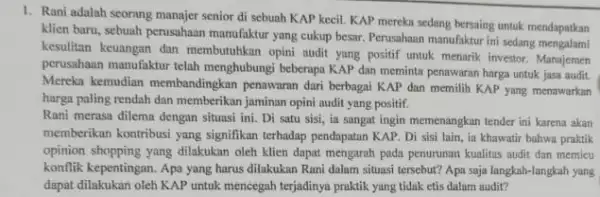 1. Rani adalah seorang manajer senior di sebuah KAP kecil. KAP mereki sedang bersaing untuk mendapatkan klien baru, sebuah perusahaan manufaktur yang cukup besar.Perusahaan