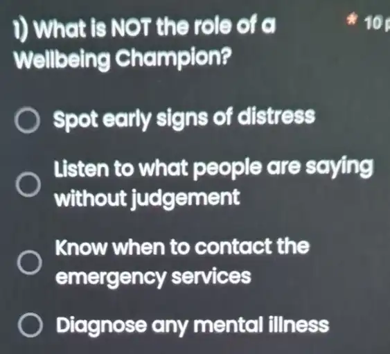 1) What is NOT the role of a Wellbeing Champion? Spot early signs of distress Listen to what people are saying without judgement Know