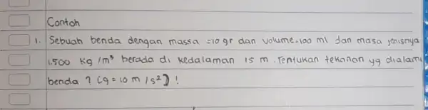 1. Sebuah benda dengan massa =10 mathrm(gr) dan volume =100 mathrm(ml) dan masa jenisnya 1.500 mathrm(~kg) / mathrm(m)^3 berada di kedalaman 15 mathrm(~m) .