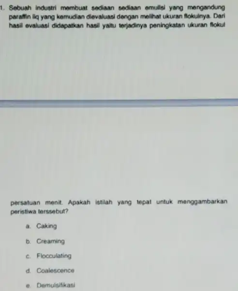 1. Sebuah Industri membuat sediaan sediaan emults!yang mengandung paraffin liq yang kemudian dievaluasi dengan melihat ukuran flokulnya. Dari hasil evaluasi didapatkan hasil yaitu terjadinya