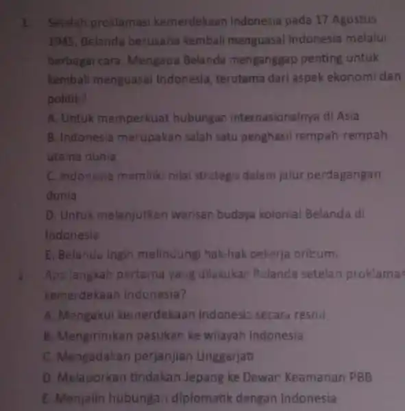 1. Setelah proklamas kemerdekaan Indonesia pada 17 Agustus 1945, Belanda berusaha kembali menguasai Indonesia melalui berbagai cara Mengapa Belanda menganggap penting untuk kemball menguasai