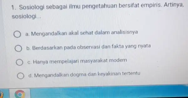 1. Sosiologi sebagai ilmu pengetahuan bersifat empiris. Artinya, sosiologi __ a. Mengandalkan akal sehat dalam analisisnya b. Berdasarkan pada observasi dan fakta yang nyata