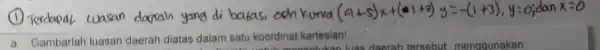 (1) Terdapat wasan dacrah yang di balasi och kurva (4+5) x+(01+2) y=-(1+3), y=0 ; dan x=0 a. Gambarlah luasan daerah diatas dalam satu koordinat