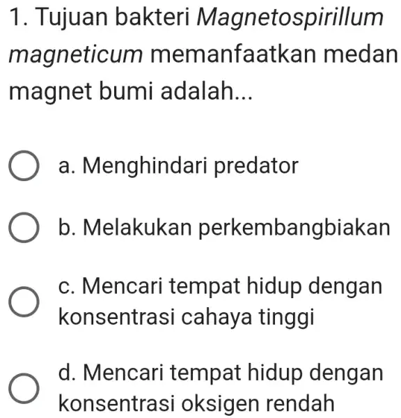 1. Tujuan bakteri Magnetospirillum magneticum memanfaatkan medan magnet bumi adalah __ a . Menghindari predator b . Melakukan perkembangbiakan c. Mencari tempat hidup dengan