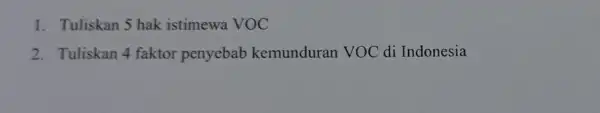 1. Tuliskan 5 hak istimewa VOC 2. Tuliskan 4 faktor penyebab kemunduran VOC di Indonesia