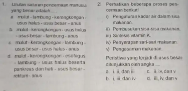 1. Urutan saluran pencernaan manusia yang benar adalah __ a. mulut-lambung - kerongkongan - usus halus-usus besar - anus b. mulut - kerongkongan -