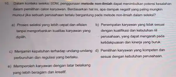 10. Dalam konteks seleksi SDM, penggunaan metode non-ilmiah dapat menimbulkan potensi kesalahan dalam pemilihan calon karyawan. Berdasarkan hal ini, apa dampak negatif yang paling