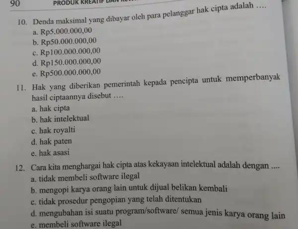 10. Denda maksimal yang dibayar oleh para pelanggar hak cipta adalah __ a. Rp5.000.000,00 b. Rp50.000.000,00 c. Rp100.000 .000,00 d. Rp150.000.000,00 e. Rp500.000.000,00 11.