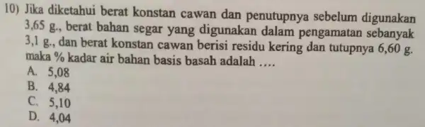 10) Jika diketahui berat konstan cawan dan penutupnya sebelum digunakan 3,65 g., berat bahan segar yang digunakan dalam pengamatan sebanyak 3,1 g., dan berat