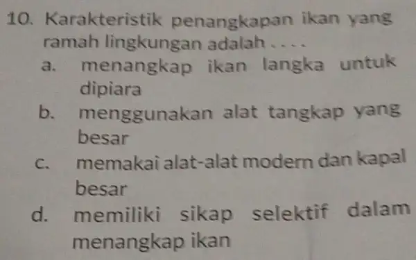 10 Karakteristik penangkapan ikan yang ramah lingkungar adalah __ a. menangkap ikan langka untuk dipiara b menggunakan alat tangkap yang besar C. memakai alat-alat