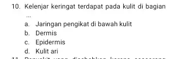 10. Kelenjar keringat terdapat pada kulit di bagian __ a. Jaringan pengikat di bawah kulit b. Dermis c. Epidermis d. Kulit ari