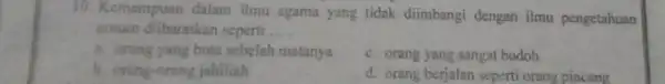 10. Kemampuan dalam ilmu agama yang tidak diimbangi dengan ilmu pengetahuan umum diibaratkan seperti __ a. orang yang buta sebelah matanya c. orang yang