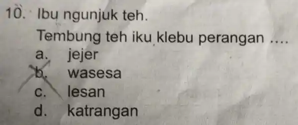 10. lbu ngunjuk teh. Tembung teh iku klebu perangan __ a. jejer b. wasesa C. lesan d. katrangan