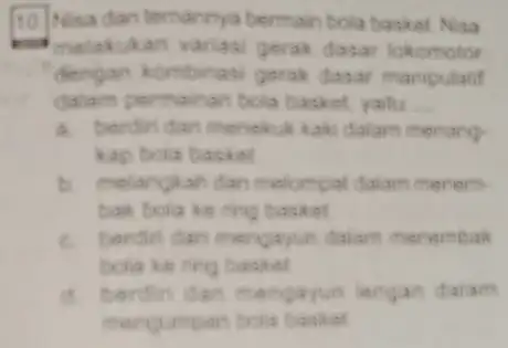 10) Nisa dan temanny bermain bola basket. Nisa melakukan varias gerak dasar lokomotor dengan kombinas gerak dasar manipulatif dalam permainan bola basket, yaitu __