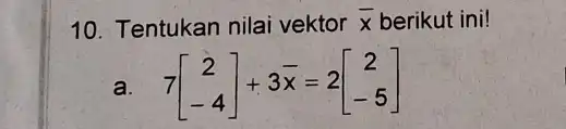 10. Tentukan nilai vektor bar (x) berikut ini! a. 7[} 2 -4 ]