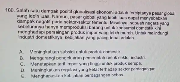 100. Salah satu dampak positif globalisasi ekonomi adalah terciptanya pasar global yang lebih luas. Namun.pasar global yang lebih luas dapat menyebabkan dampak negatif pada