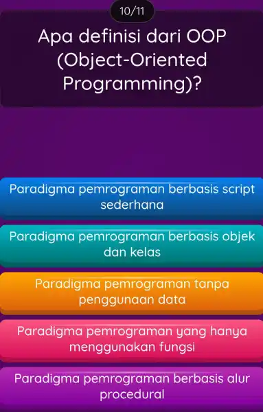 10/11 Apa definisi dari OOP (Object-Oriented Programming)? Paradigma pe mrogram an berba sis script sederhan Paradigma oemro graman berbasis objek dan kelas Paradigma pemrog