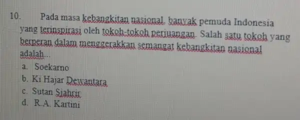 10. Pada masa kebangkitan nasional banyak pemuda Indonesia yang terinspirasi oleh tokoh-tokoh perjuangan . Salah satu tokoh yang berperan dalam menggerakkan semangat kebangkitan nasional