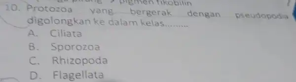 10.Protozoa yang bergerak dengan pseudopodia pigmen tikobilin digolongkan ke dalam kelas __ A. Ciliata B Sporozoa C Rhizopoda D. Flagellata