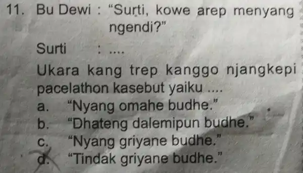 11. Bu Dewi : "Surti , kowe arep menyang ngendi?" Surti __ Ukara kang trep kanggo njangkepi pacelathon kasebut yaiku __ a. "Nyang omahe