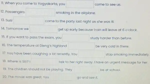 11. When you come to Yogyakarta, you square come to see us. 12. Passengers square smoking in the airplane. 13. Susi square come to