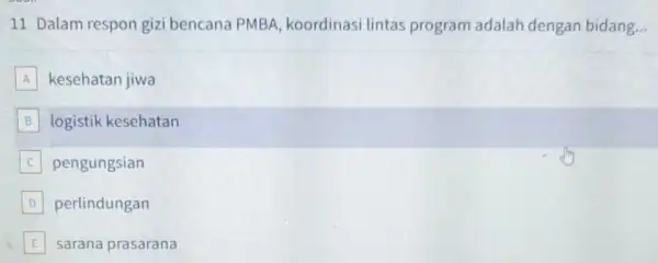 11 Dalam respon gizi bencana PMBA koordinasi lintas program adalah dengan bidang... A kesehatan jiwa B logistik kesehatan B pengungsian D perlindungan E sarana