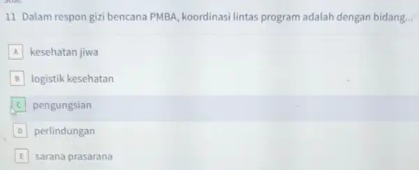 11 Dalam respon gizi bencana PMBA koordinasi lintas program adalah dengan bidang... A kesehatan jiwa B logistik kesehatan B C pengungsian D perlindungan D