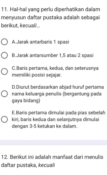 11. Hal-hal yang perlu diperhatikan dalam menyusun daftar pustaka adalah sebagai berikut, kecuali. __ A.Jarak antarbaris 1 spasi B.Jarak antarsumber 1,5 atau 2 spasi