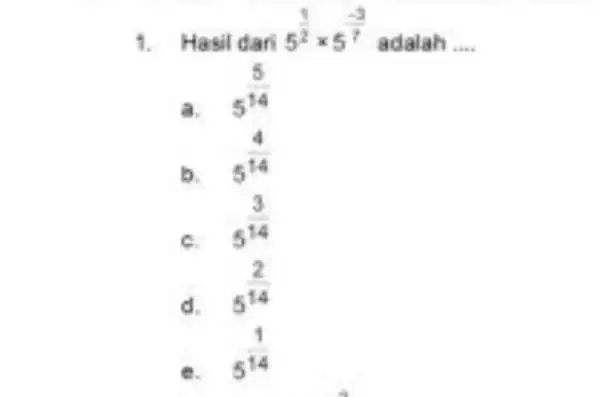 1. 1. Hasil dari 5^(1)/(2)times 5^(3)/(2) adalah __ 5^14 a. b. 5^(4)/(14) C. 5^(3)/(14) d. 5^(2)/(14) e. 5^(1)/(14)